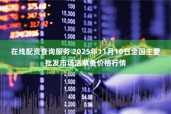 在线配资查询服务 2025年11月10日全国主要批发市场活草鱼价格行情