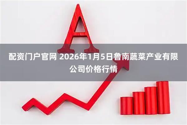 配资门户官网 2026年1月5日鲁南蔬菜产业有限公司价格行情