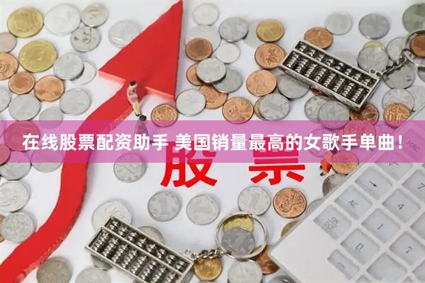 在线股票配资助手 美国销量最高的女歌手单曲！